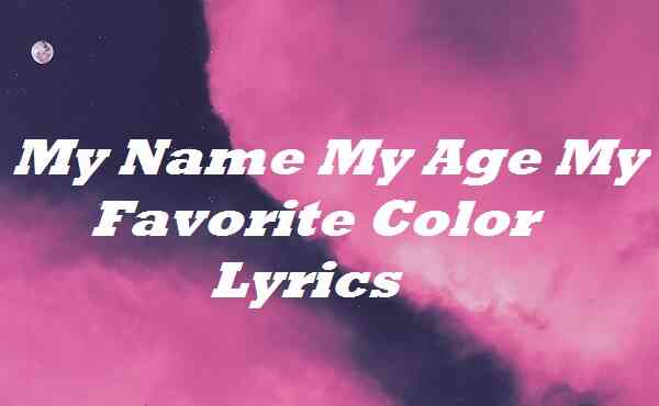 My Name My Age My Favorite Color Lyrics