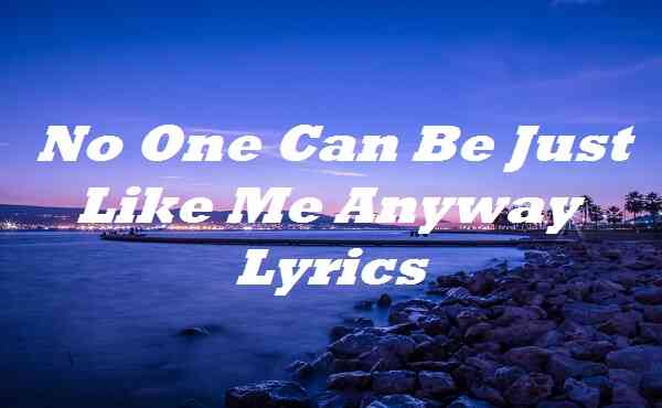 No One Can Be Just Like Me Anyway Lyrics
