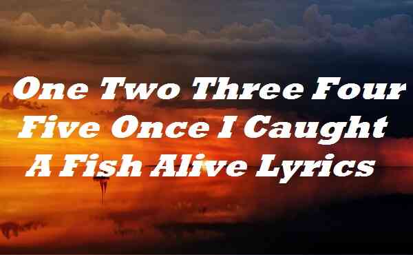 One Two Three Four Five Once I Caught A Fish Alive Lyrics