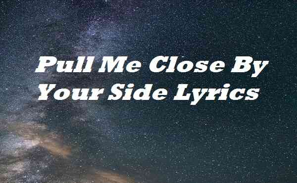 Pull Me Close By Your Side Lyrics