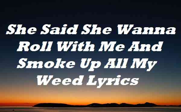 She Said She Wanna Roll With Me And Smoke Up All My Weed Lyrics