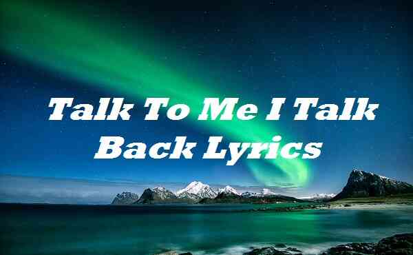 Talk To Me I Talk Back Lyrics