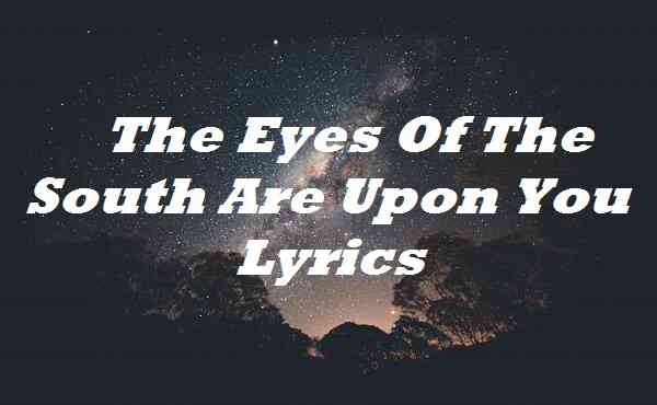 The Eyes Of The South Are Upon You Lyrics
