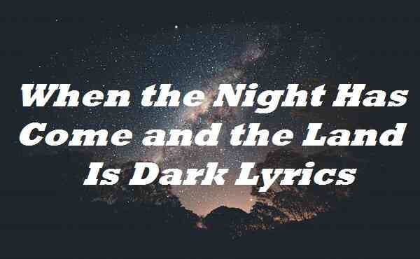 When the Night Has Come and the Land Is Dark Lyrics