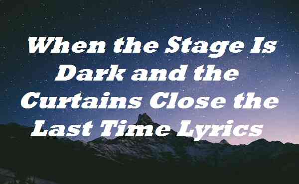 When the Stage Is Dark and the Curtains Close the Last Time Lyrics