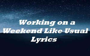 Working on a Weekend Like Usual Lyrics | Songlyricsplace