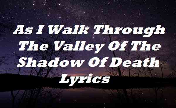As I Walk Through The Valley Of The Shadow Of Death Lyrics