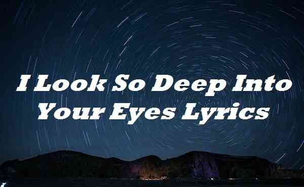 I Look So Deep Into Your Eyes Lyrics