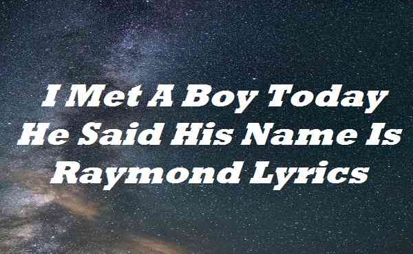 I Met A Boy Today He Said His Name Is Raymond Lyrics
