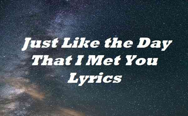 Just Like the Day That I Met You Lyrics