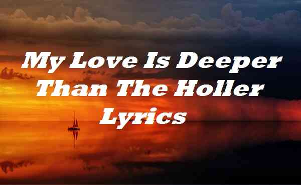 My Love Is Deeper Than The Holler Lyrics