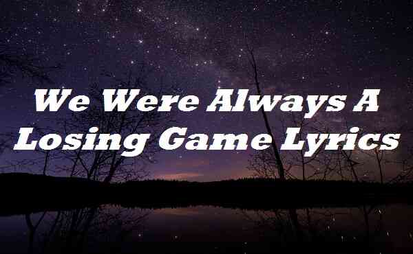 We Were Always A Losing Game Lyrics