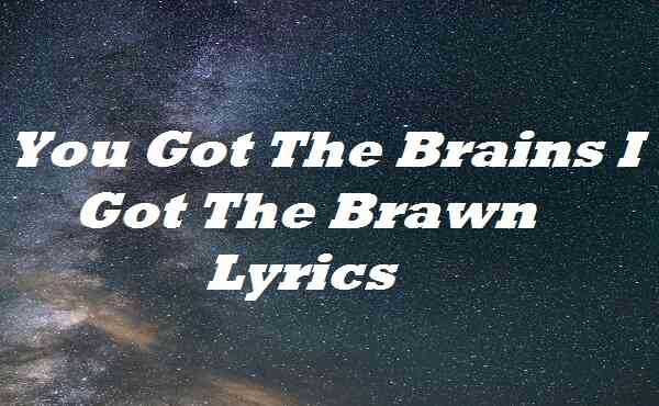 You Got The Brains I Got The Brawn Lyrics