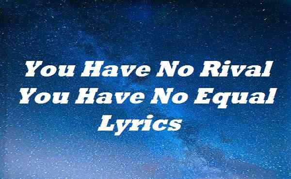 You Have No Rival You Have No Equal Lyrics