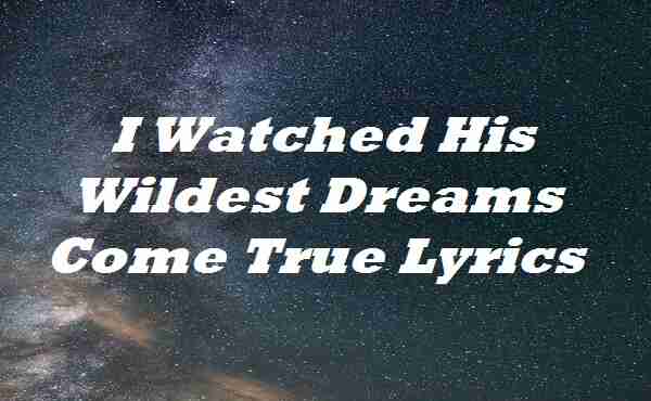 I Watched His Wildest Dreams Come True Lyrics