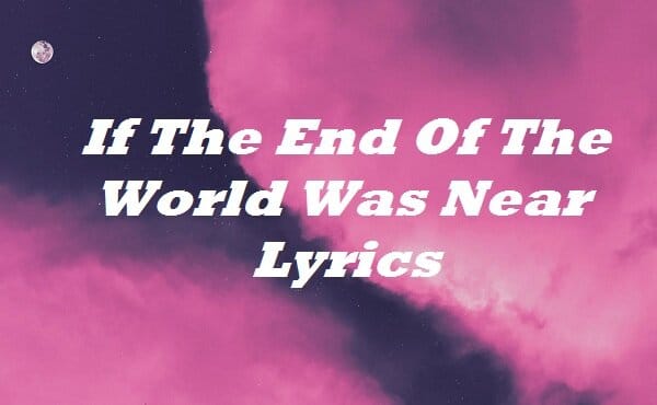 If The End Of The World Was Near Lyrics