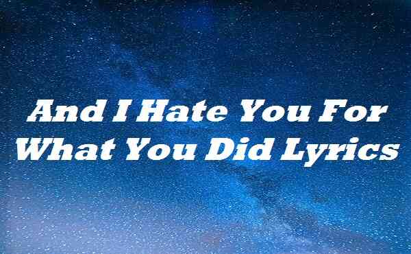 And I Hate You For What You Did Lyrics