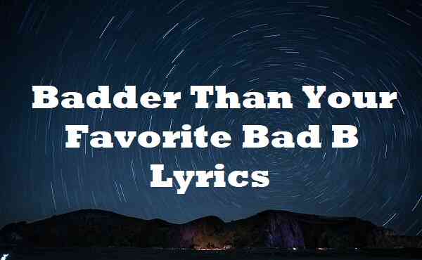 Badder Than Your Favorite Bad B Lyrics
