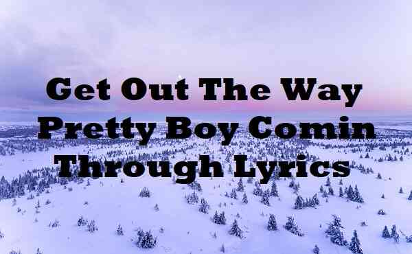 Get Out The Way Pretty Boy Comin Through Lyrics
