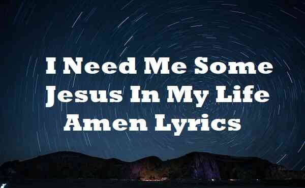 I Need Me Some Jesus In My Life Amen Lyrics