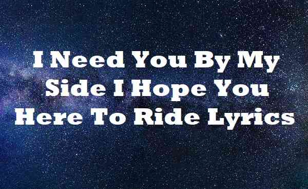 I Need You By My Side I Hope You Here To Ride Lyrics