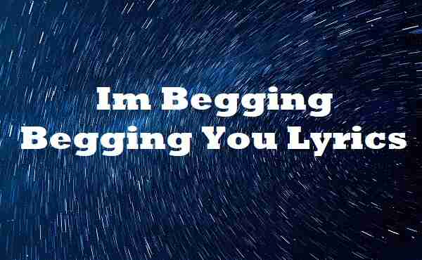 Im Begging Begging You Lyrics