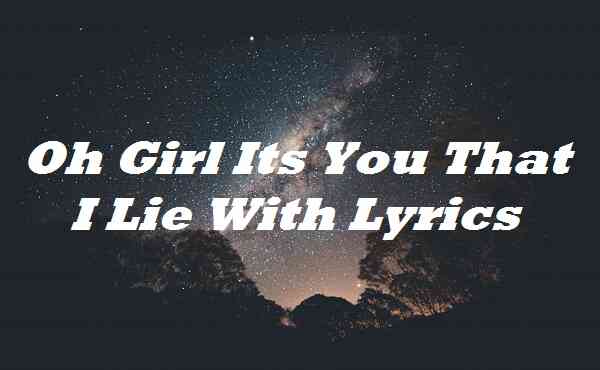 Oh Girl Its You That I Lie With Lyrics