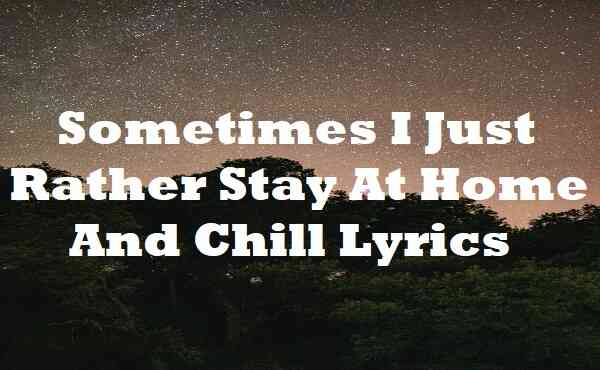 Sometimes I Just Rather Stay at Home and Chill Lyrics