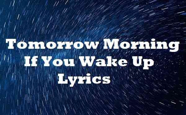 Tomorrow Morning If You Wake Up Lyrics