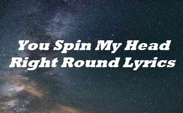 You Spin My Head Right Round Lyrics