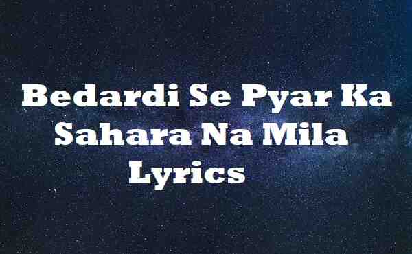 Bedardi Se Pyar Ka Sahara Na Mila Lyrics (1)