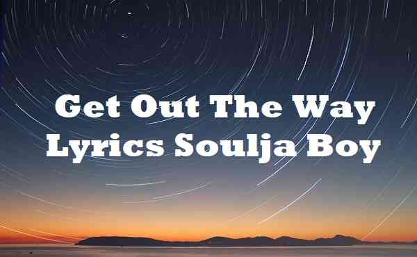 Get Out The Way Lyrics Soulja Boy