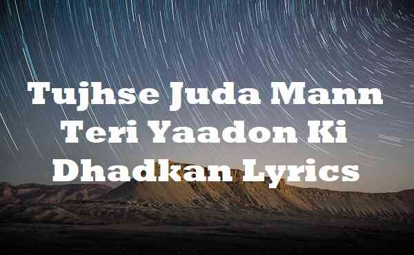 Tujhse Juda Mann Teri Yaadon Ki Dhadkan Lyrics