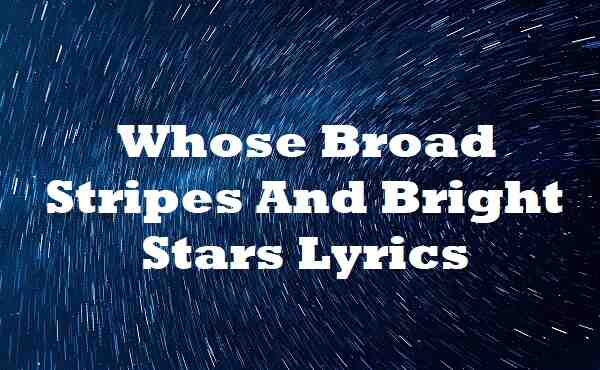 Whose Broad Stripes And Bright Stars Lyrics