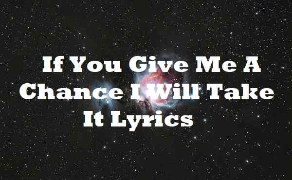 If You Give Me A Chance I Will Take It Lyrics