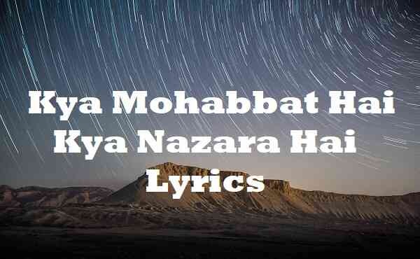 Kya Mohabbat Hai Kya Nazara Hai Lyrics