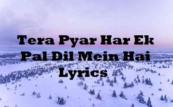 Tera Pyar Har Ek Pal Dil Mein Hai Lyrics