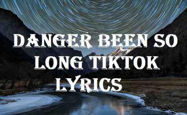 Danger Been So Long Tiktok Lyrics