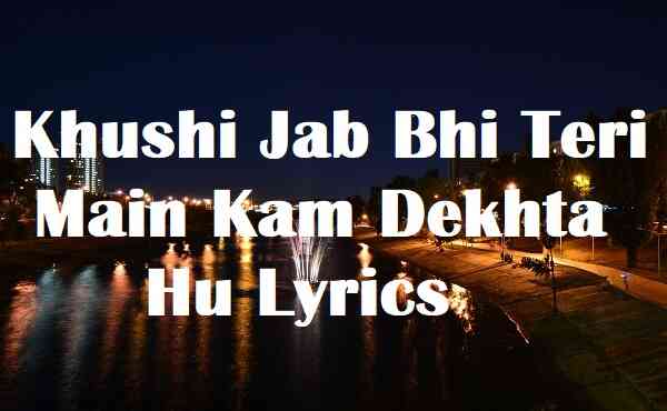 Khushi Jab Bhi Teri Main Kam Dekhta Hu Lyrics