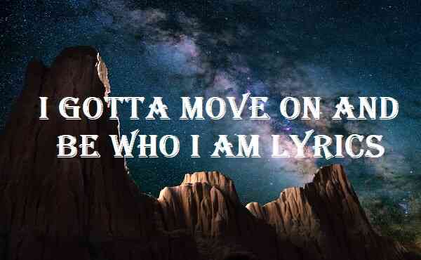 I Gotta Move On And Be Who I Am Lyrics