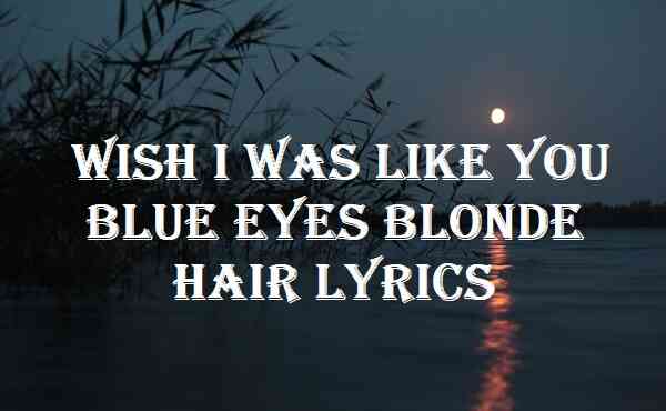 Wish I Was Like You Blue Eyes Blonde Hair Lyrics