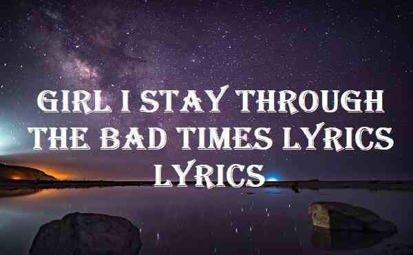 Girl I Stay Through The Bad Times Lyrics Lyrics