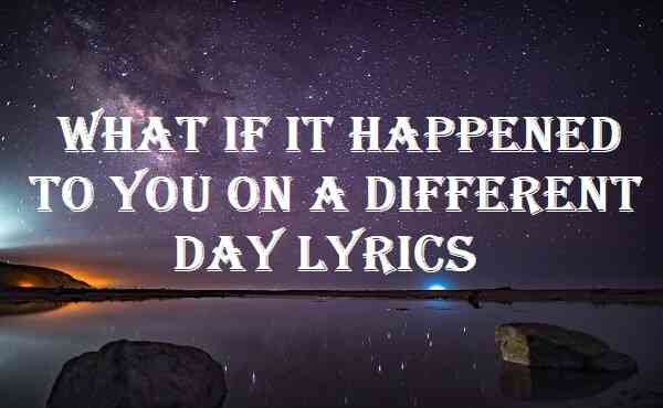 What If It Happened To You On A Different Day Lyrics