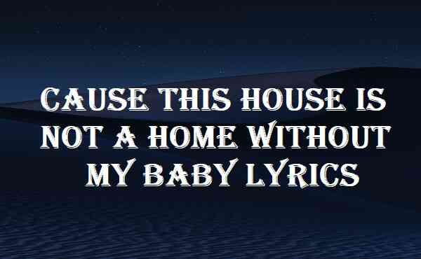 Cause This House Is Not A Home Without My Baby Lyrics