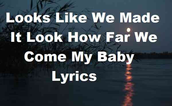 Looks Like We Made It Look How Far We Come My Baby Lyrics